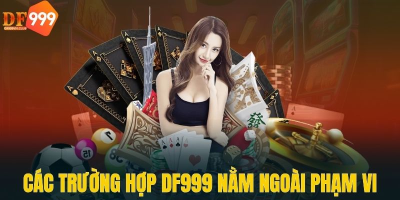 Các trường hợp DF999 nằm ngoài phạm vi trách nhiệm