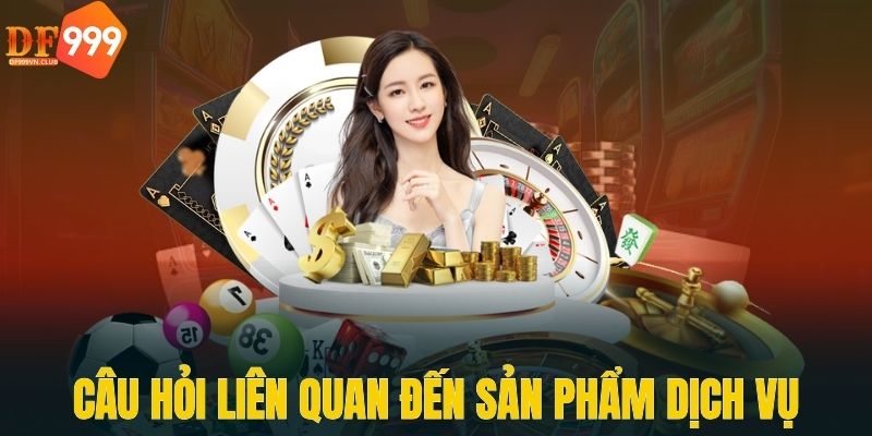 Câu hỏi liên quan đến sản phẩm dịch vụ nhà cái cung cấp